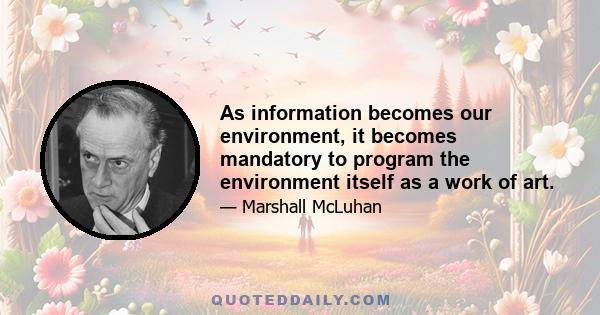 As information becomes our environment, it becomes mandatory to program the environment itself as a work of art.