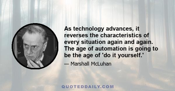 As technology advances, it reverses the characteristics of every situation again and again. The age of automation is going to be the age of 'do it yourself.'