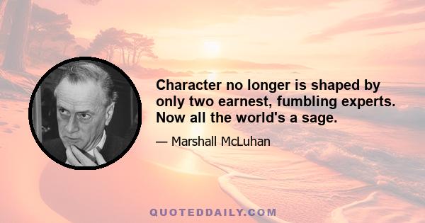 Character no longer is shaped by only two earnest, fumbling experts. Now all the world's a sage.