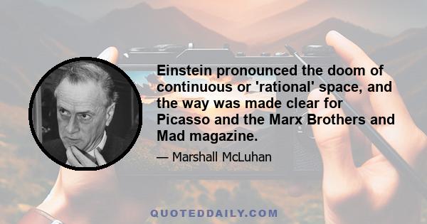 Einstein pronounced the doom of continuous or 'rational' space, and the way was made clear for Picasso and the Marx Brothers and Mad magazine.