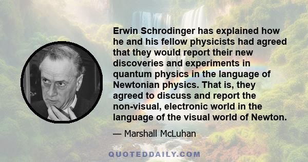 Erwin Schrodinger has explained how he and his fellow physicists had agreed that they would report their new discoveries and experiments in quantum physics in the language of Newtonian physics. That is, they agreed to