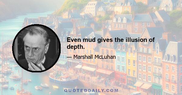 Even mud gives the illusion of depth.