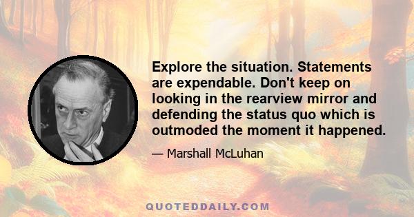 Explore the situation. Statements are expendable. Don't keep on looking in the rearview mirror and defending the status quo which is outmoded the moment it happened.