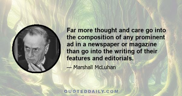 Far more thought and care go into the composition of any prominent ad in a newspaper or magazine than go into the writing of their features and editorials.