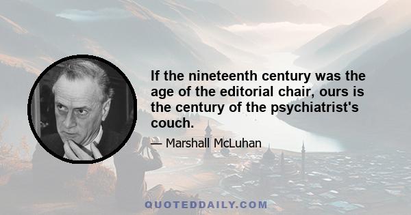 If the nineteenth century was the age of the editorial chair, ours is the century of the psychiatrist's couch.