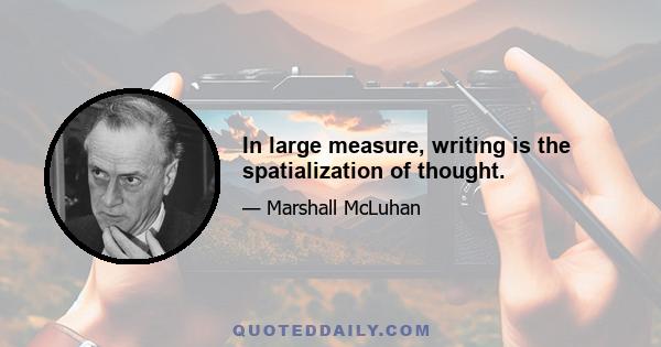 In large measure, writing is the spatialization of thought.