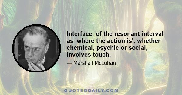 Interface, of the resonant interval as 'where the action is', whether chemical, psychic or social, involves touch.