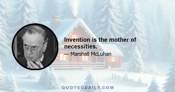 Invention is the mother of necessities.