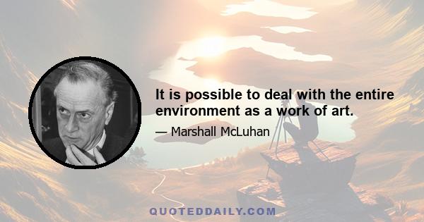 It is possible to deal with the entire environment as a work of art.