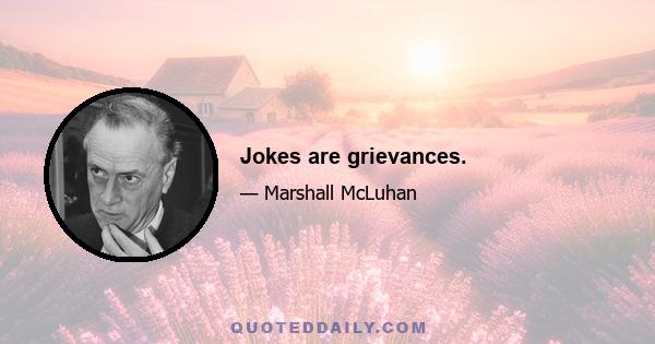 Jokes are grievances.