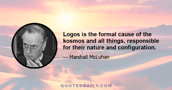 Logos is the formal cause of the kosmos and all things, responsible for their nature and configuration.