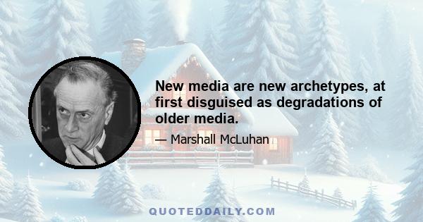 New media are new archetypes, at first disguised as degradations of older media.