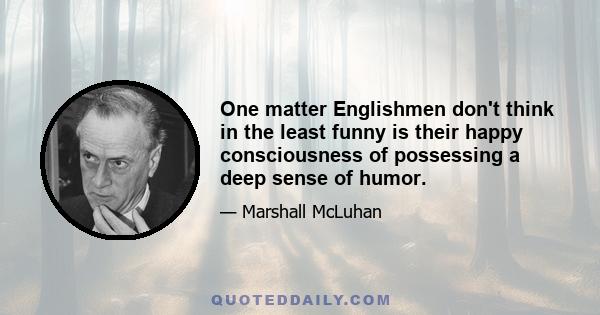 One matter Englishmen don't think in the least funny is their happy consciousness of possessing a deep sense of humor.