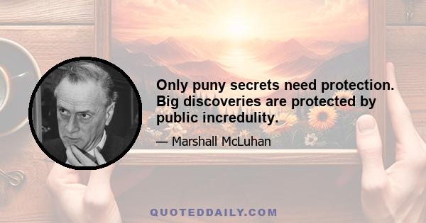 Only puny secrets need protection. Big discoveries are protected by public incredulity.