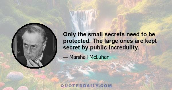 Only the small secrets need to be protected. The large ones are kept secret by public incredulity.