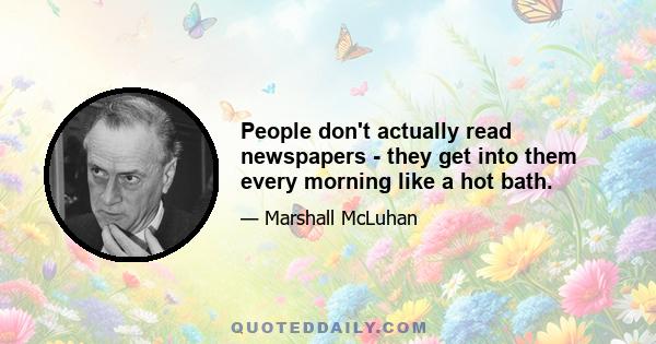 People don't actually read newspapers - they get into them every morning like a hot bath.