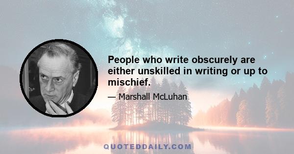 People who write obscurely are either unskilled in writing or up to mischief.