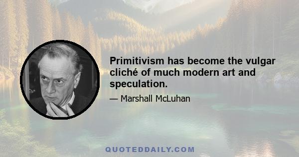 Primitivism has become the vulgar cliché of much modern art and speculation.