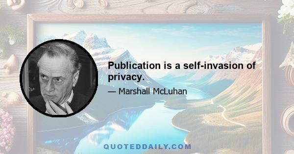 Publication is a self-invasion of privacy.