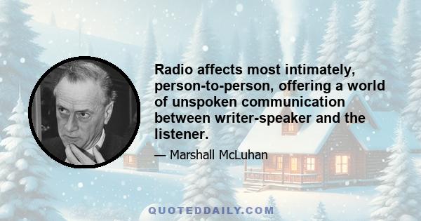 Radio affects most intimately, person-to-person, offering a world of unspoken communication between writer-speaker and the listener.