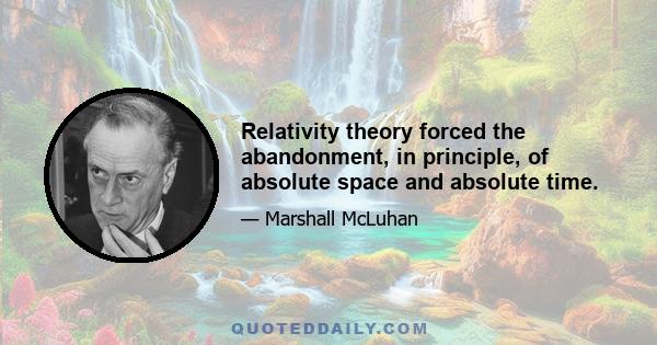 Relativity theory forced the abandonment, in principle, of absolute space and absolute time.