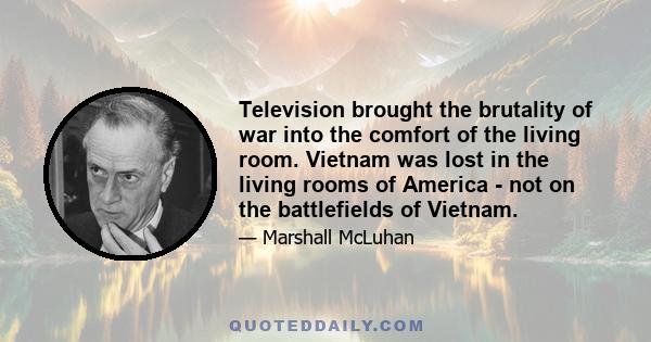 Television brought the brutality of war into the comfort of the living room. Vietnam was lost in the living rooms of America - not on the battlefields of Vietnam.