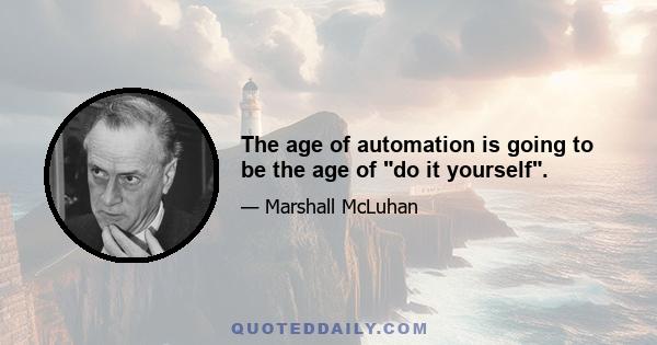 The age of automation is going to be the age of do it yourself.