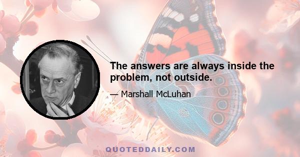 The answers are always inside the problem, not outside.