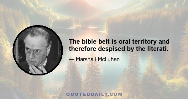 The bible belt is oral territory and therefore despised by the literati.