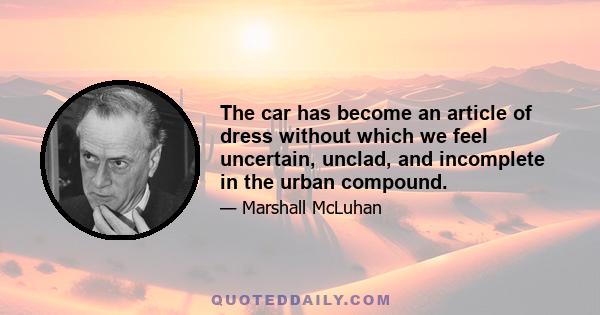 The car has become an article of dress without which we feel uncertain, unclad, and incomplete in the urban compound.