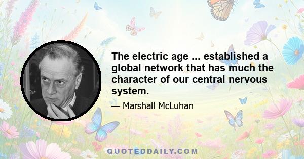 The electric age ... established a global network that has much the character of our central nervous system.