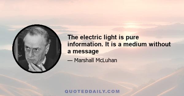 The electric light is pure information. It is a medium without a message