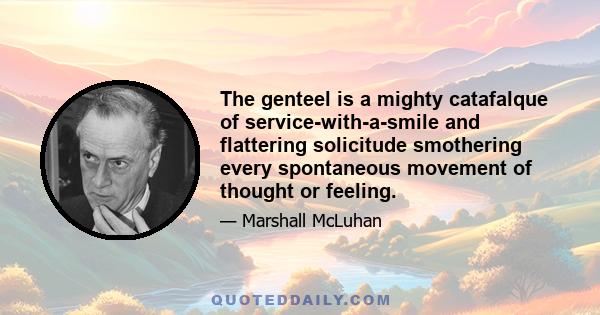 The genteel is a mighty catafalque of service-with-a-smile and flattering solicitude smothering every spontaneous movement of thought or feeling.