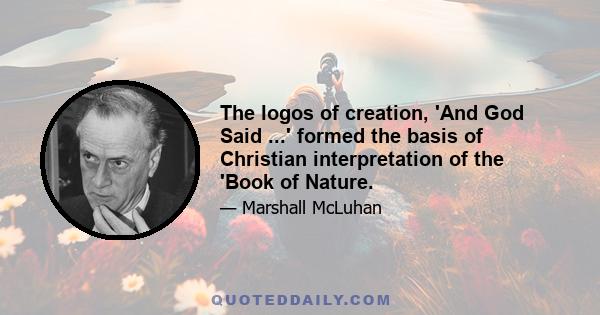 The logos of creation, 'And God Said ...' formed the basis of Christian interpretation of the 'Book of Nature.