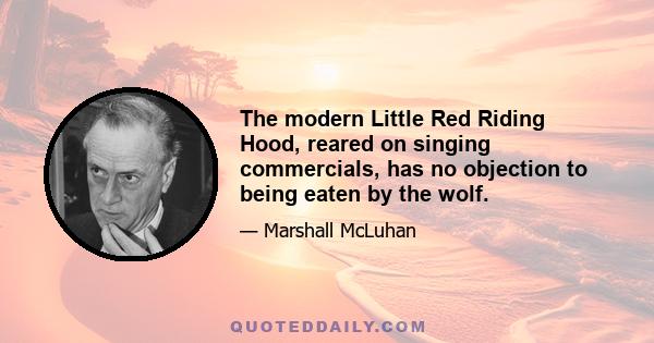 The modern Little Red Riding Hood, reared on singing commercials, has no objection to being eaten by the wolf.