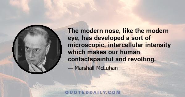 The modern nose, like the modern eye, has developed a sort of microscopic, intercellular intensity which makes our human contactspainful and revolting.