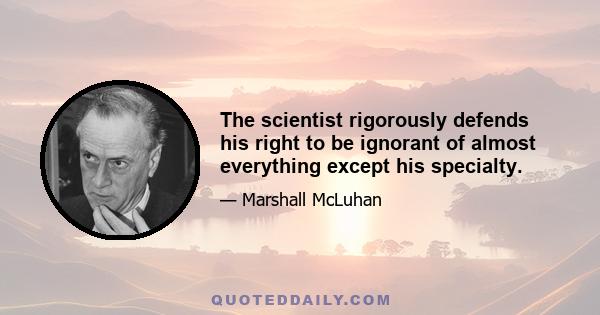 The scientist rigorously defends his right to be ignorant of almost everything except his specialty.