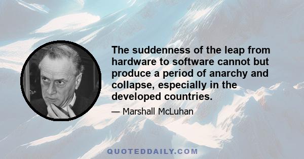 The suddenness of the leap from hardware to software cannot but produce a period of anarchy and collapse, especially in the developed countries.