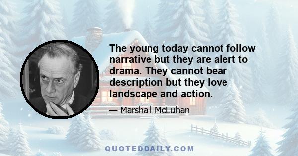 The young today cannot follow narrative but they are alert to drama. They cannot bear description but they love landscape and action.