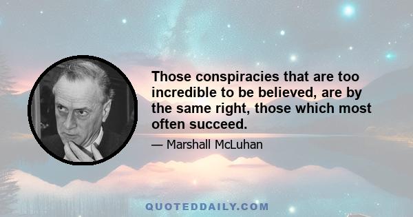 Those conspiracies that are too incredible to be believed, are by the same right, those which most often succeed.