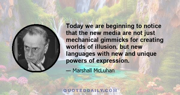 Today we are beginning to notice that the new media are not just mechanical gimmicks for creating worlds of illusion, but new languages with new and unique powers of expression.