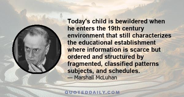 Today's child is bewildered when he enters the 19th century environment that still characterizes the educational establishment where information is scarce but ordered and structured by fragmented, classified patterns