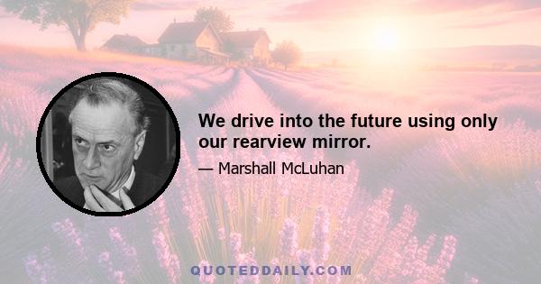 We drive into the future using only our rearview mirror.