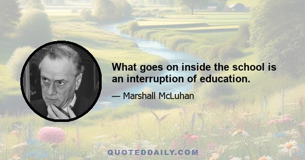 What goes on inside the school is an interruption of education.