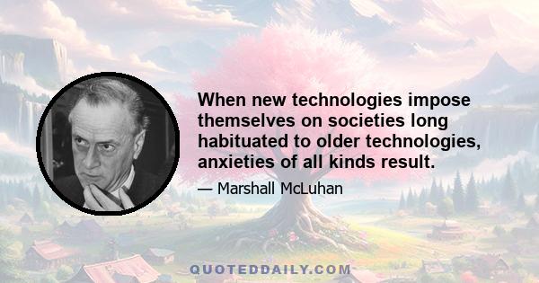 When new technologies impose themselves on societies long habituated to older technologies, anxieties of all kinds result.