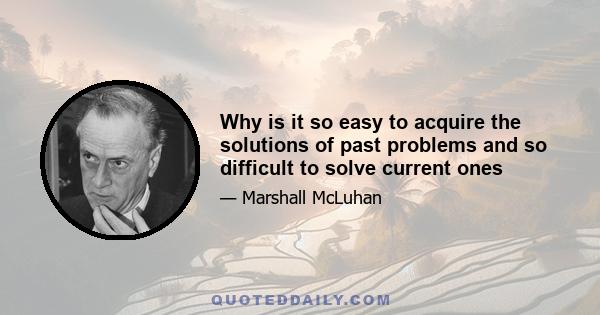 Why is it so easy to acquire the solutions of past problems and so difficult to solve current ones