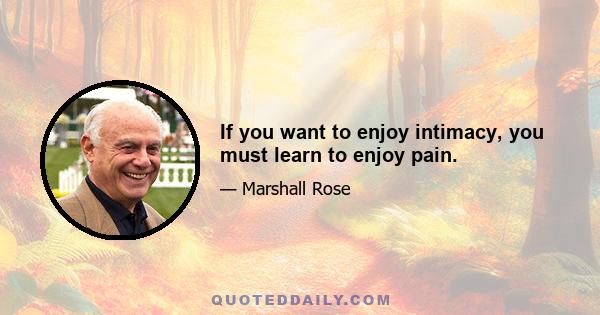 If you want to enjoy intimacy, you must learn to enjoy pain.