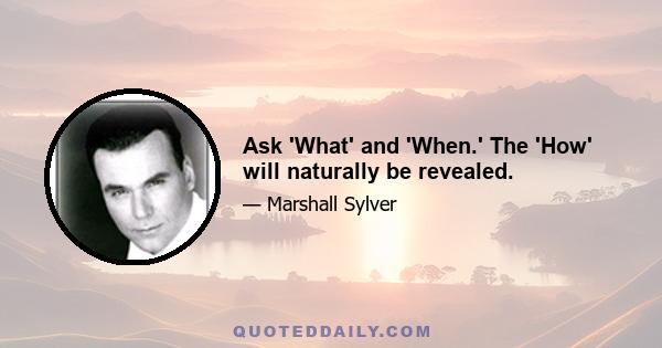 Ask 'What' and 'When.' The 'How' will naturally be revealed.