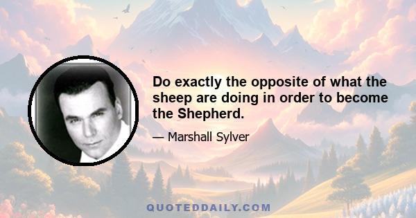 Do exactly the opposite of what the sheep are doing in order to become the Shepherd.