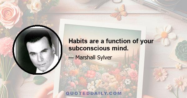 Habits are a function of your subconscious mind.